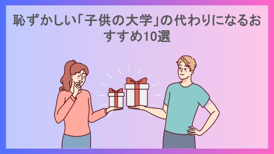 恥ずかしい「子供の大学」の代わりになるおすすめ10選